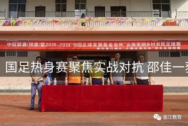 国足热身赛聚焦实战对抗 邵佳一获宝贵备战时间