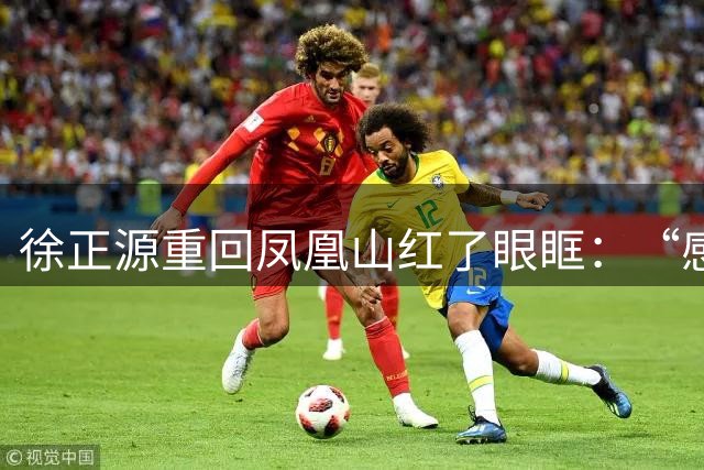 徐正源重回凤凰山红了眼眶：“感谢所有成都球迷”